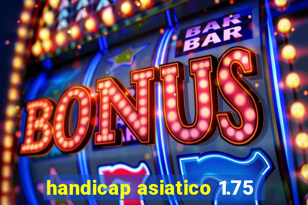 handicap asiatico 1.75